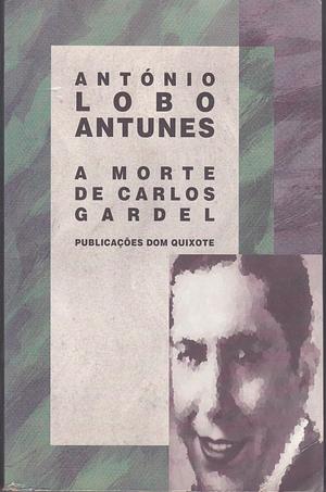 A morte de Carlos Gardel by António Lobo Antunes, António Lobo Antunes