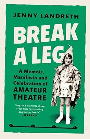 Break a Leg: A memoir, manifesto and celebration of amateur theatre by Jenny Landreth