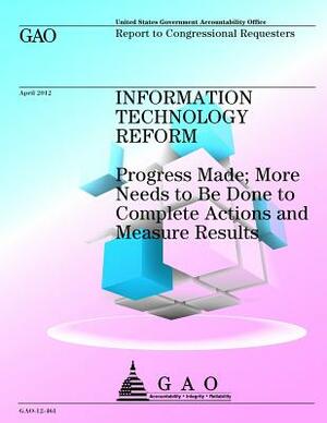 Information Technology Reform: Progress Made; More Needs to Be Done to Complete Actions and Measure Results by Government Accountability Office