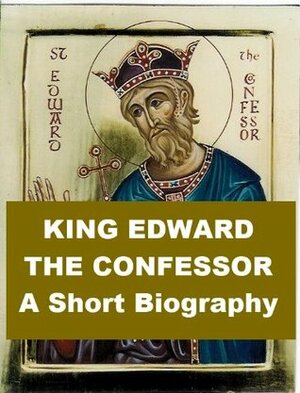 King Edward the Confessor, A Short Biography by William Hunt