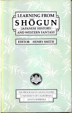 Learning From Shōgun: Japanese History and Western Fantasy by Chieko Mulhern, David Plath, Susan Matisoff, William LaFleur, Ronald Toby, Sandra Piercy, Henry D. Smith II, Elgin Heinz