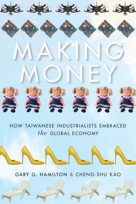 Making Money: How Taiwanese Industrialists Embraced the Global Economy by Kao Cheng-Shu, Gary G. Hamilton