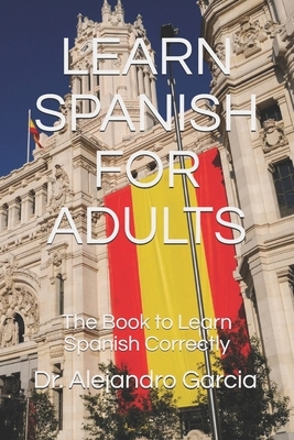 Learn Spanish for Adults: The Book to Learn Spanish Correctly by Alejandro Garcia