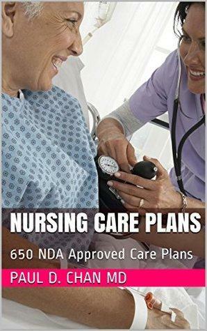 Nursing Care Plans: 650 NDA Approved Care Plans by Paul D. Chan