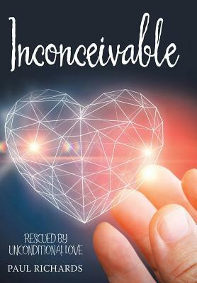 Inconceivable: Rescued by Unconditional Love by Paul Richards