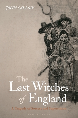The Last Witches of England: A Tragedy of Sorcery and Superstition by John Callow