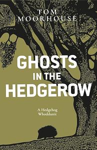 Ghosts in the Hedgerow: A Hedgehog Whodunnit by Tom Moorhouse