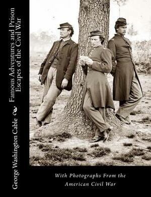 Famous Adventures and Prison Escapes of the Civil War: With Photographs From the American Civil War by George Washington Cable
