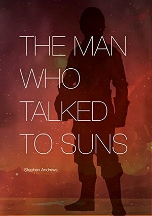 The Man Who Talked to Suns by Stephen Andrews