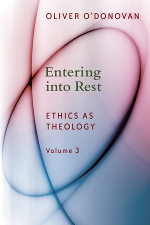 Entering into Rest (Ethics as Theology #3) by Oliver O'Donovan