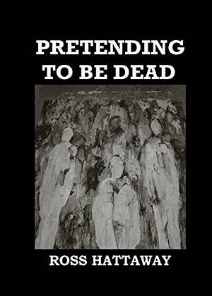 Pretending to be Dead by Ross Hattaway