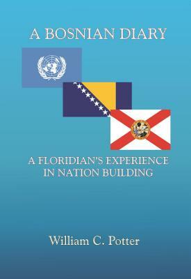 A Bosnian Diary: A Floridian's Experience at Nation Building by William C. Potter