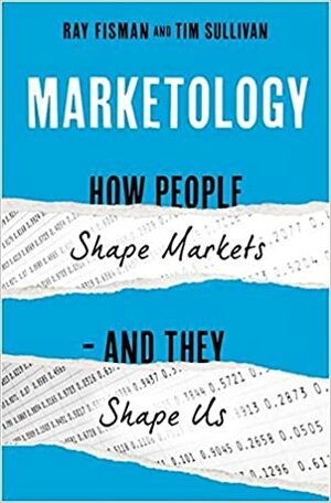 Marketology: How People Shape Markets - And They Shape Us by Ray Fisman, Tim Sullivan