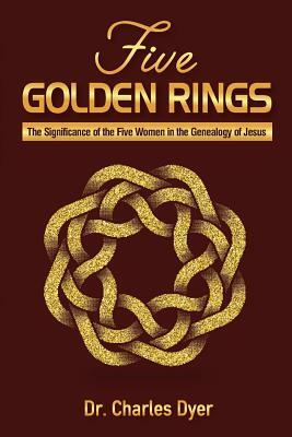 Five Golden Rings: The significance of the five women in the genealogy of Jesus by Charles Dyer