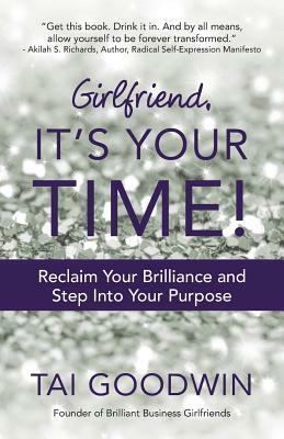 Girlfriend, It's Your Time!: Reclaim Your Brilliance and Step Into Your Purpose by Tai Goodwin