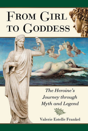 From Girl to Goddess: The Heroine's Journey through Myth and Legend by Valerie Estelle Frankel