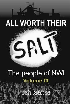 All Worth Their Salt: Volume 3: The people of NWI Volume 3 by Jeff Manes