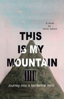 This Is My Mountain: Journey into a Borderline Mind by David Justice