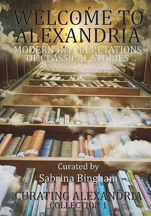 Welcome to Alexandria: Modern Interpretations of Classical Stories by Sabrina Bingham, Vanessa Cortese