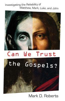 Can We Trust the Gospels?: Investigating the Reliability of Matthew, Mark, Luke, and John by Mark D. Roberts