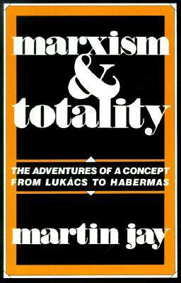 Marxism and Totality: The Adventures of a Concept from Lukács to Habermas by Martin Jay