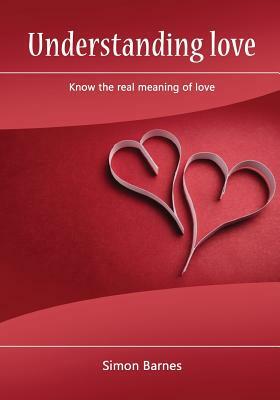 Understanding Love: Know the Real Meaning of Love by Simon Barnes