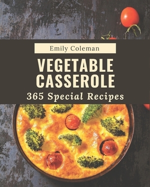 365 Special Vegetable Casserole Recipes: Cook it Yourself with Vegetable Casserole Cookbook! by Emily Coleman