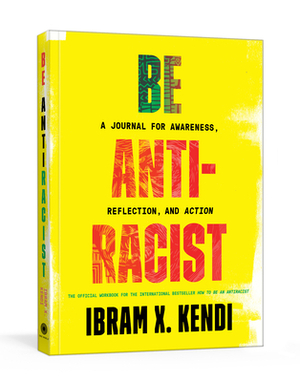 Be Antiracist: A Journal for Awareness, Reflection, and Action by Ibram X. Kendi