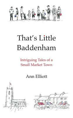 That's Little Baddenham: Intriguing Tales of a Small Market Town by Ann Elliott