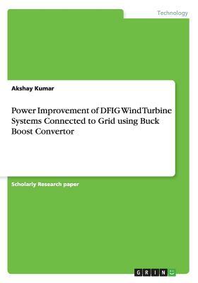 Power Improvement of DFIG Wind Turbine Systems Connected to Grid using Buck Boost Convertor by Akshay Kumar