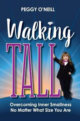 Walking Tall: Overcoming Inner Smallness, No Matter What Size You Are by Peggy O'Neill