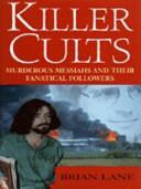 Killer Cults: Murderous Messiahs & Their Fanatical Followers by Brian Lane