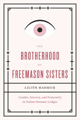 The Brotherhood of Freemason Sisters: Gender, Secrecy, and Fraternity in Italian Masonic Lodges by Lilith Mahmud