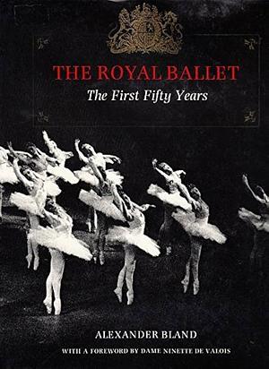 The Royal Ballet: The First 50 Years by Alexander Bland, Ninette De Valois