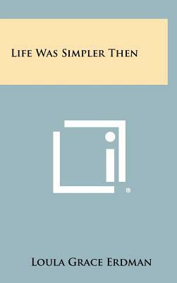 Life Was Simpler Then by Loula Grace Erdman