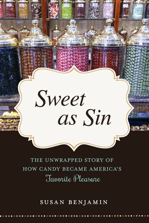 Sweet as Sin: The Unwrapped Story of How Candy Became America's Favorite Pleasure by Susan Benjamin