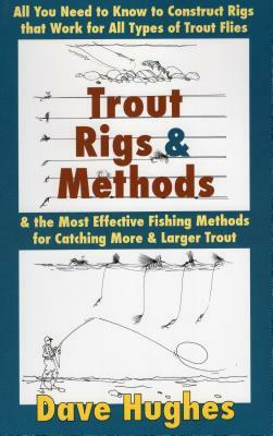 Trout Rigs & Methods: All You Need to Know to Construct Rigs That Work for All Types of Trout Flies & the Most Effective Fishing Methods for by Dave Hughes