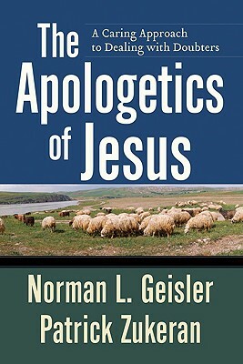 The Apologetics of Jesus: A Caring Approach to Dealing with Doubters by Patrick Zukeran, Norman L. Geisler