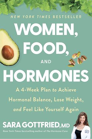 Women, Food, and Hormones: A 4-Week Plan to Achieve Hormonal Balance, Lose Weight, and Feel Like Yourself Again by Sara Gottfried