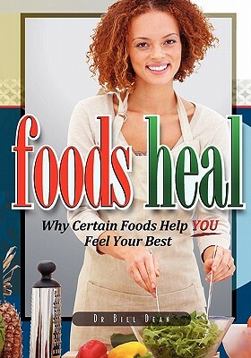 Foods Heal: Why Certain Foods Help YOU Feel Your Best by Bill Dean
