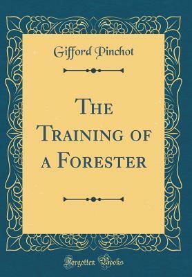 The Training of a Forester (Classic Reprint) by Gifford Pinchot