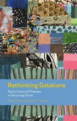 Rethinking Galatians: Paul's Vision of Oneness in the Living Christ by Peter Oakes, Andrew K. Boakye