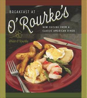 Breakfast at O'Rourke's: New Cuisine from a Classic American Diner by Brian O'Rourke