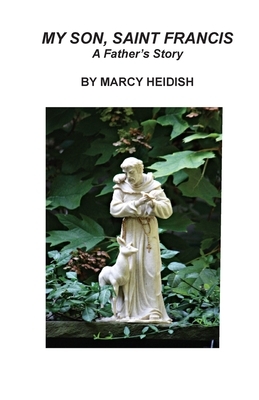 My Son, Saint Francis: A Father's Story by Marcy Heidish