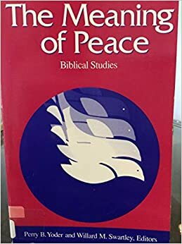 The Meaning of Peace: Biblical Studies by Perry B. Yoder, Willard M. Swartley