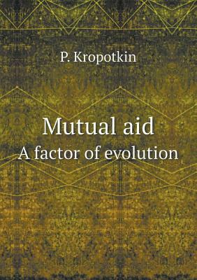Mutual Aid a Factor of Evolution by P. Kropotkin