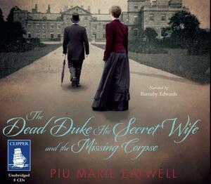 The Dead Duke, His Secret Wife, and the Missing Corpse: An Extraordinary Edwardian Case of Deception and Intrigue by Piu Marie Eatwell