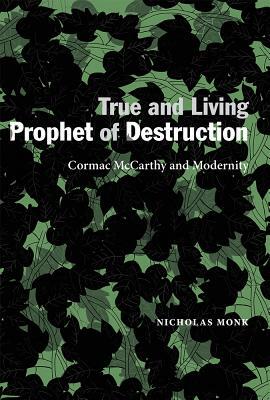 True and Living Prophet of Destruction: Cormac McCarthy and Modernity by Nicholas Monk