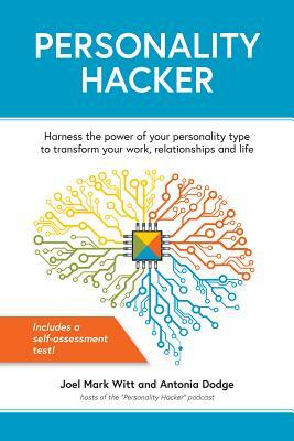 Personality Hacker: Harness the Power of Your Personality Type to Transform Your Work, Relationships, and Life by Antonia Dodge, Joel Mark Witt