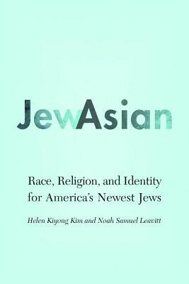 Jewasian: Race, Religion, and Identity for America's Newest Jews by Helen Kiyong Kim, Noah Samuel Leavitt
